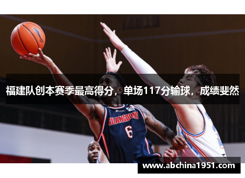 福建队创本赛季最高得分，单场117分输球，成绩斐然