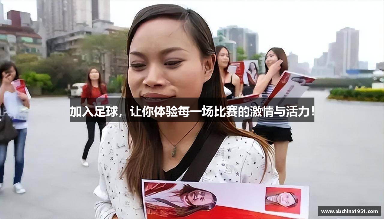 加入足球，让你体验每一场比赛的激情与活力！
