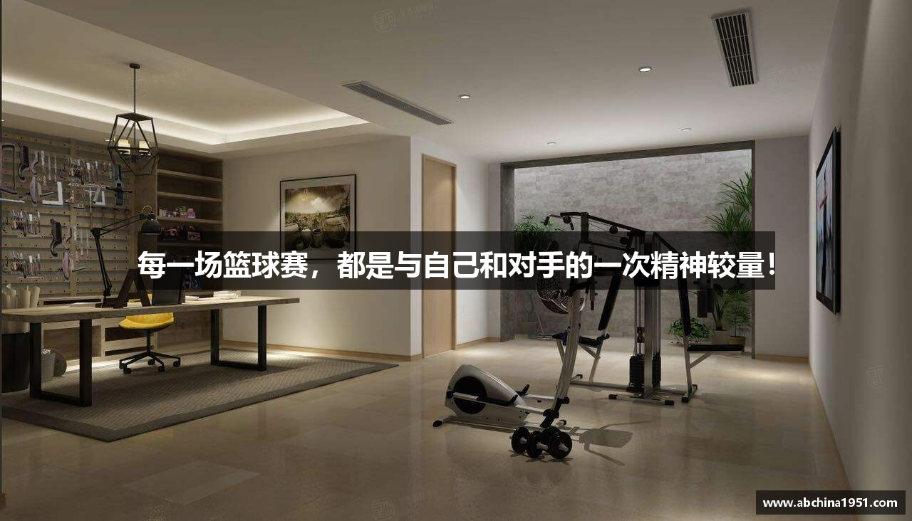 每一场篮球赛，都是与自己和对手的一次精神较量！
